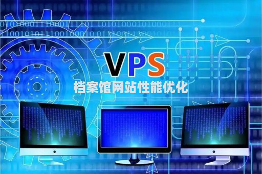 檔案館網(wǎng)站性能優(yōu)化（檔案網(wǎng)站建設(shè)）