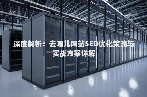 深度解析：去哪兒網(wǎng)站SEO優(yōu)化策略與實(shí)戰(zhàn)方案詳解